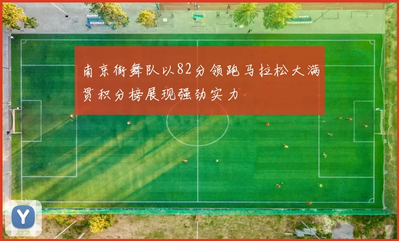 南京街舞队以82分领跑马拉松大满贯积分榜展现强劲实力