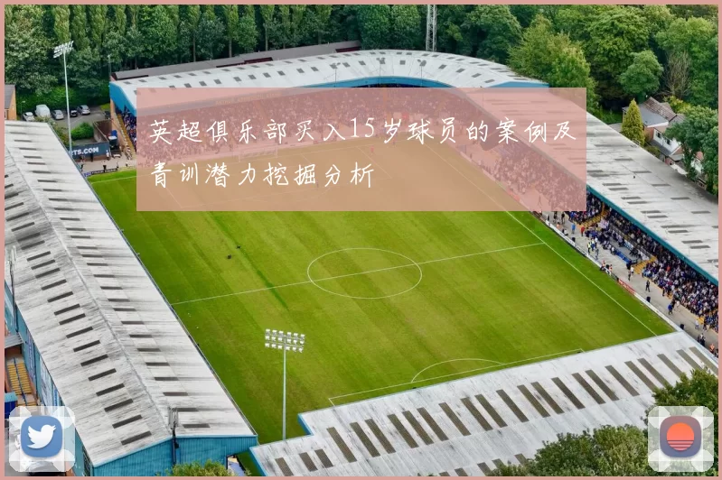 英超俱乐部买入15岁球员的案例及青训潜力挖掘分析