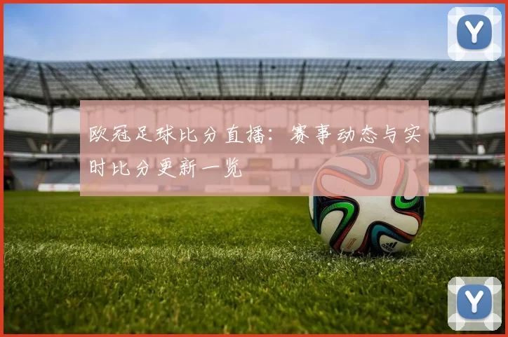 欧冠足球比分直播:赛事动态与实时比分更新一览
