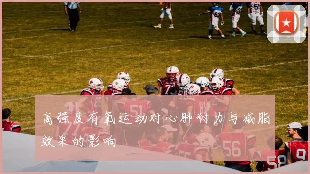 高强度有氧运动对心肺耐力与减脂效果的影响