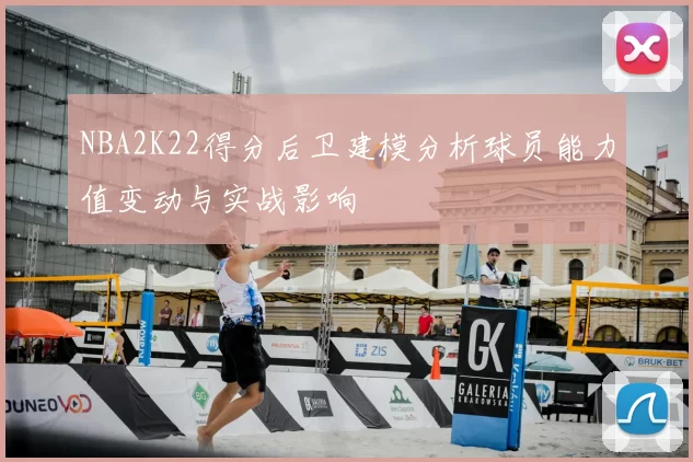 NBA2K22得分后卫建模分析球员能力值变动与实战影响