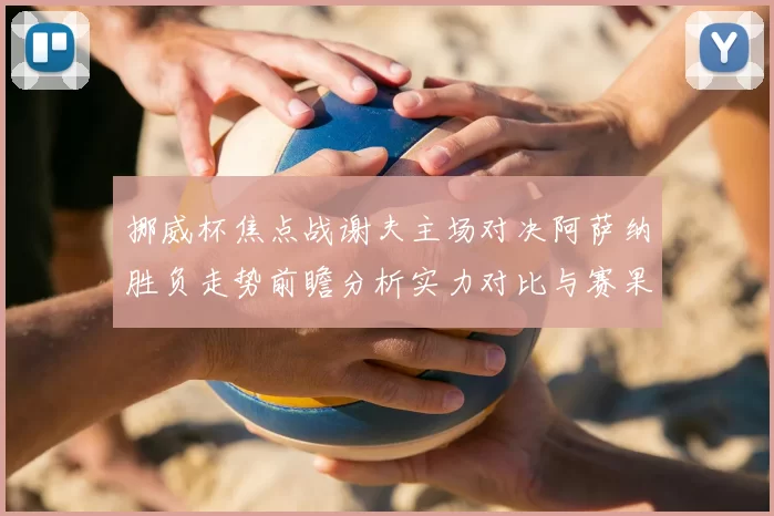 挪威杯焦点战谢夫主场对决阿萨纳胜负走势前瞻分析实力对比与赛果预测