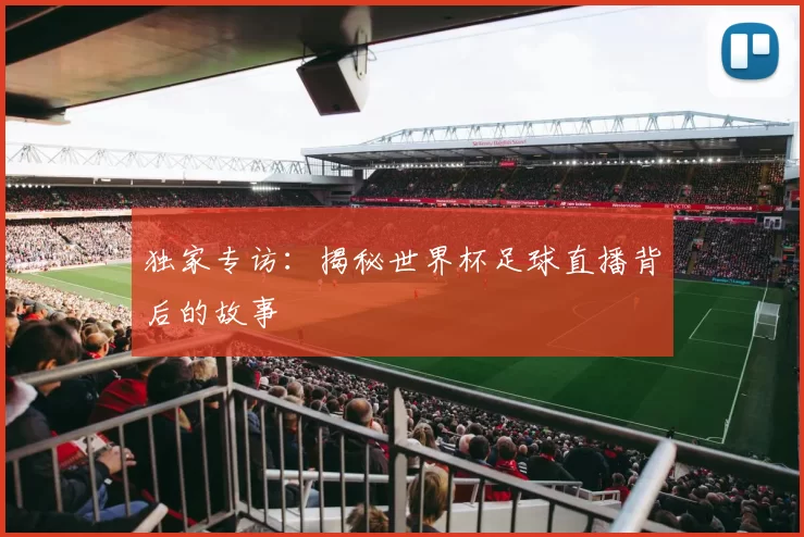 独家专访：揭秘世界杯足球直播背后的故事