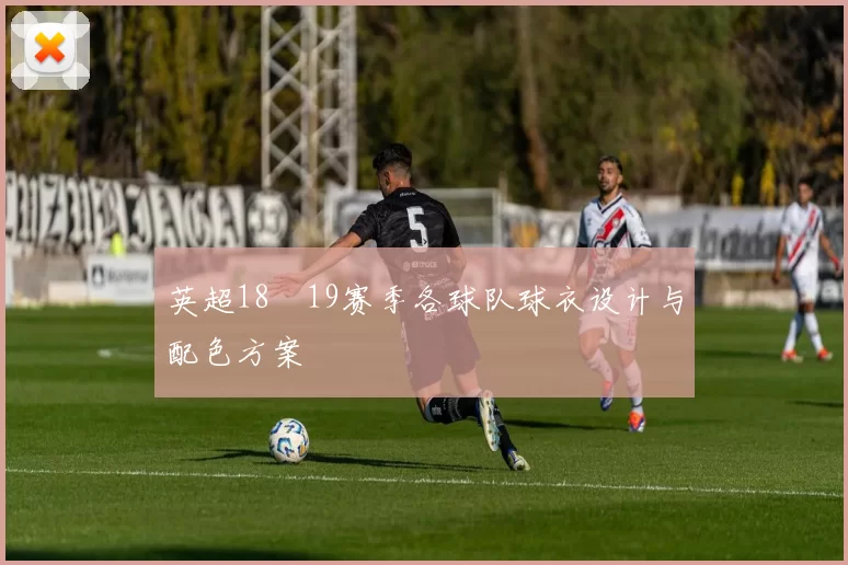 英超18–19赛季各球队球衣设计与配色方案