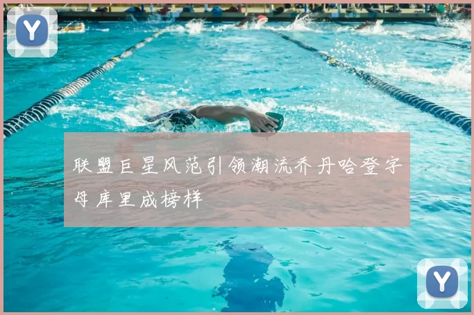 联盟巨星风范引领潮流乔丹哈登字母库里成榜样
