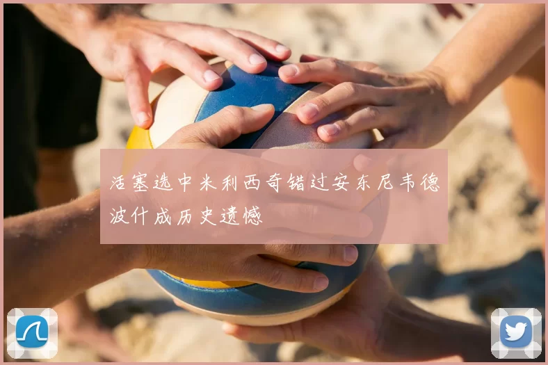 活塞选中米利西奇错过安东尼韦德波什成历史遗憾